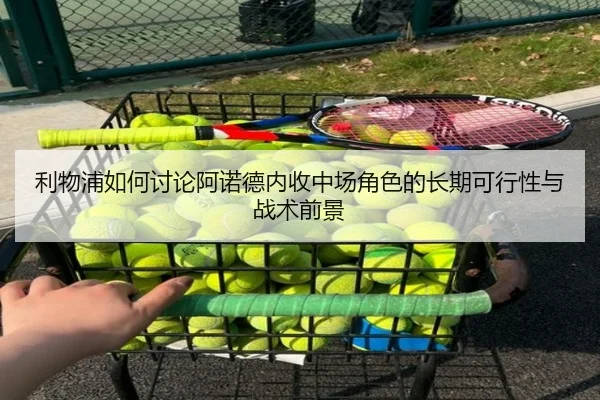 利物浦如何讨论阿诺德内收中场角色的长期可行性与战术前景