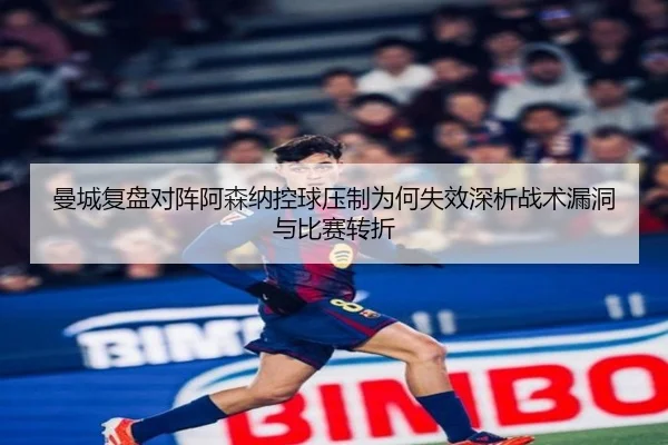 曼城复盘对阵阿森纳控球压制为何失效深析战术漏洞与比赛转折