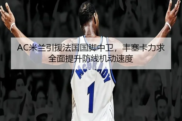 AC米兰引援法国国脚中卫，丰塞卡力求全面提升防线机动速度