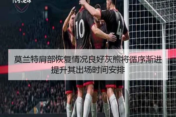 莫兰特肩部恢复情况良好灰熊将循序渐进提升其出场时间安排
